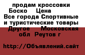 продам кроссовки Боско. › Цена ­ 8 000 - Все города Спортивные и туристические товары » Другое   . Московская обл.,Реутов г.